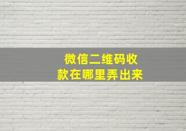 微信二维码收款在哪里弄出来