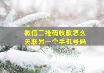 微信二维码收款怎么关联另一个手机号码