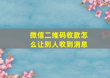 微信二维码收款怎么让别人收到消息