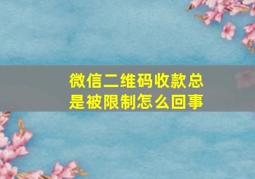 微信二维码收款总是被限制怎么回事