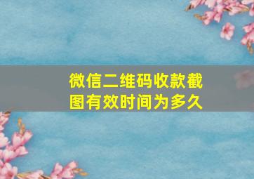 微信二维码收款截图有效时间为多久