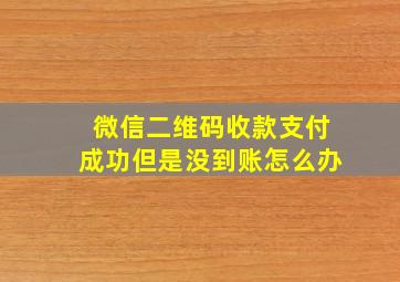 微信二维码收款支付成功但是没到账怎么办