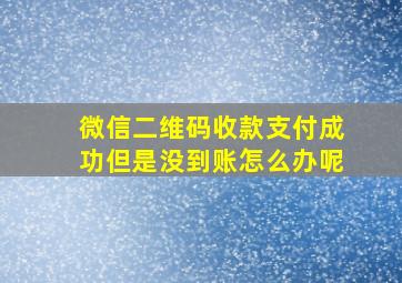 微信二维码收款支付成功但是没到账怎么办呢