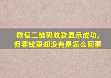 微信二维码收款显示成功,但零钱里却没有是怎么回事