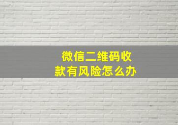 微信二维码收款有风险怎么办