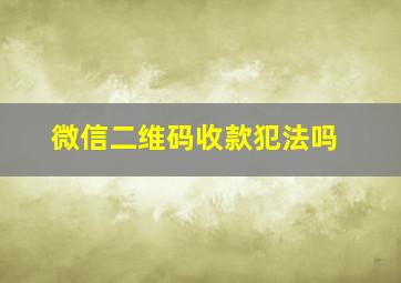 微信二维码收款犯法吗