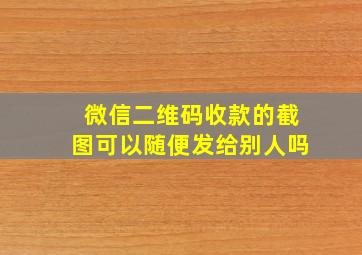 微信二维码收款的截图可以随便发给别人吗