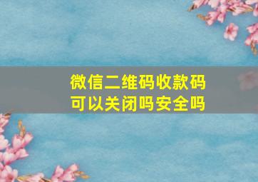 微信二维码收款码可以关闭吗安全吗