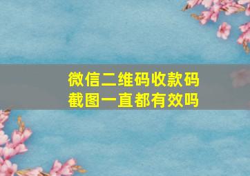 微信二维码收款码截图一直都有效吗