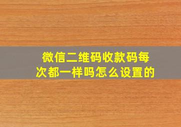 微信二维码收款码每次都一样吗怎么设置的