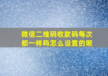 微信二维码收款码每次都一样吗怎么设置的呢