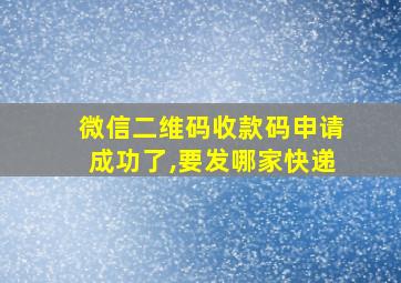 微信二维码收款码申请成功了,要发哪家快递