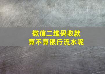 微信二维码收款算不算银行流水呢