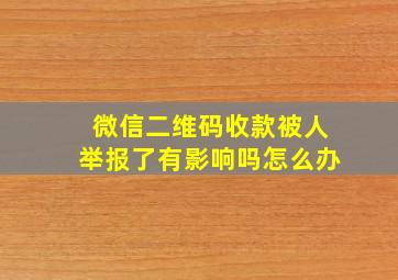 微信二维码收款被人举报了有影响吗怎么办