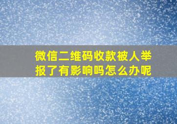 微信二维码收款被人举报了有影响吗怎么办呢