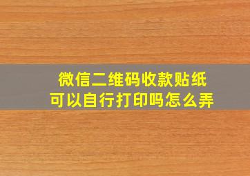 微信二维码收款贴纸可以自行打印吗怎么弄