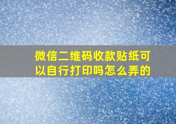 微信二维码收款贴纸可以自行打印吗怎么弄的