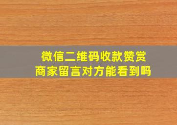 微信二维码收款赞赏商家留言对方能看到吗