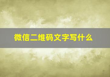 微信二维码文字写什么