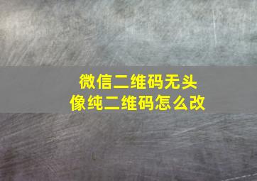 微信二维码无头像纯二维码怎么改