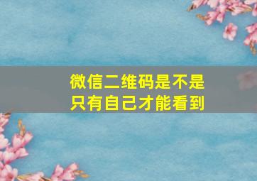 微信二维码是不是只有自己才能看到