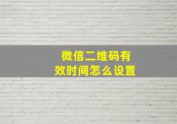 微信二维码有效时间怎么设置