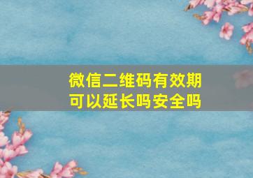 微信二维码有效期可以延长吗安全吗