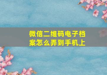 微信二维码电子档案怎么弄到手机上