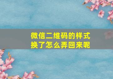 微信二维码的样式换了怎么弄回来呢