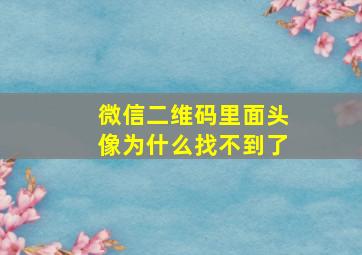 微信二维码里面头像为什么找不到了