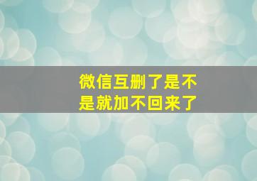 微信互删了是不是就加不回来了