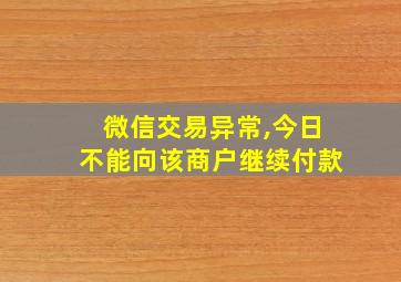 微信交易异常,今日不能向该商户继续付款