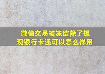 微信交易被冻结除了提现银行卡还可以怎么样用