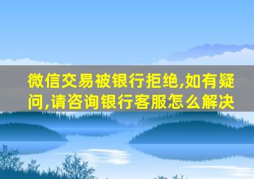 微信交易被银行拒绝,如有疑问,请咨询银行客服怎么解决