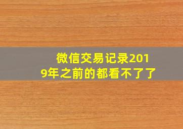 微信交易记录2019年之前的都看不了了