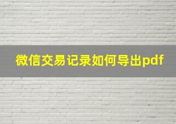 微信交易记录如何导出pdf