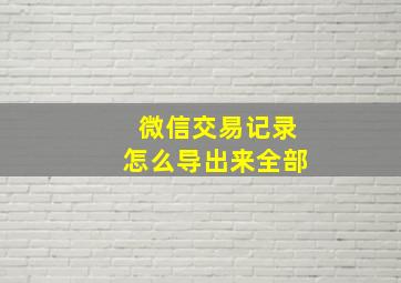 微信交易记录怎么导出来全部