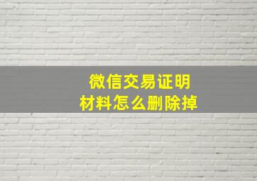 微信交易证明材料怎么删除掉