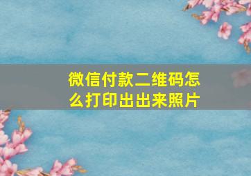 微信付款二维码怎么打印出出来照片