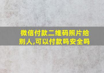 微信付款二维码照片给别人,可以付款吗安全吗