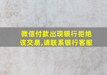 微信付款出现银行拒绝该交易,请联系银行客服