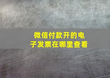 微信付款开的电子发票在哪里查看