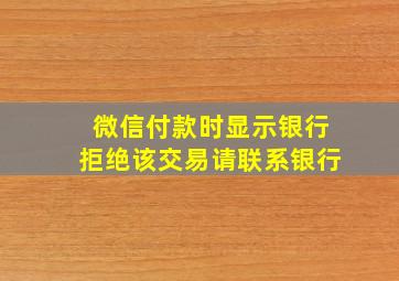 微信付款时显示银行拒绝该交易请联系银行