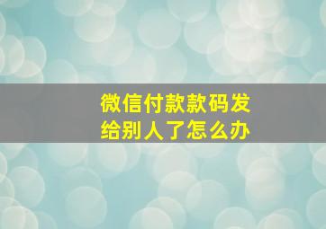 微信付款款码发给别人了怎么办