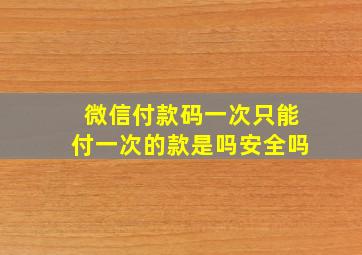 微信付款码一次只能付一次的款是吗安全吗