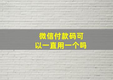 微信付款码可以一直用一个吗