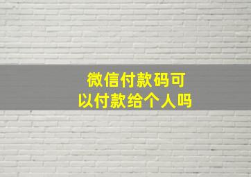 微信付款码可以付款给个人吗