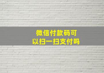 微信付款码可以扫一扫支付吗