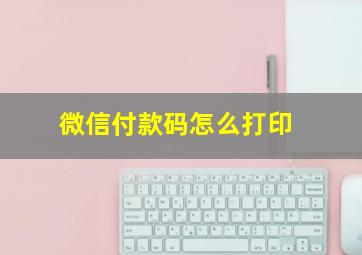 微信付款码怎么打印