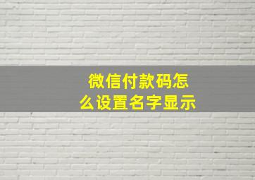 微信付款码怎么设置名字显示